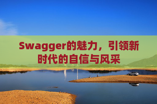 Swagger的魅力,引领新时代的自信与风采